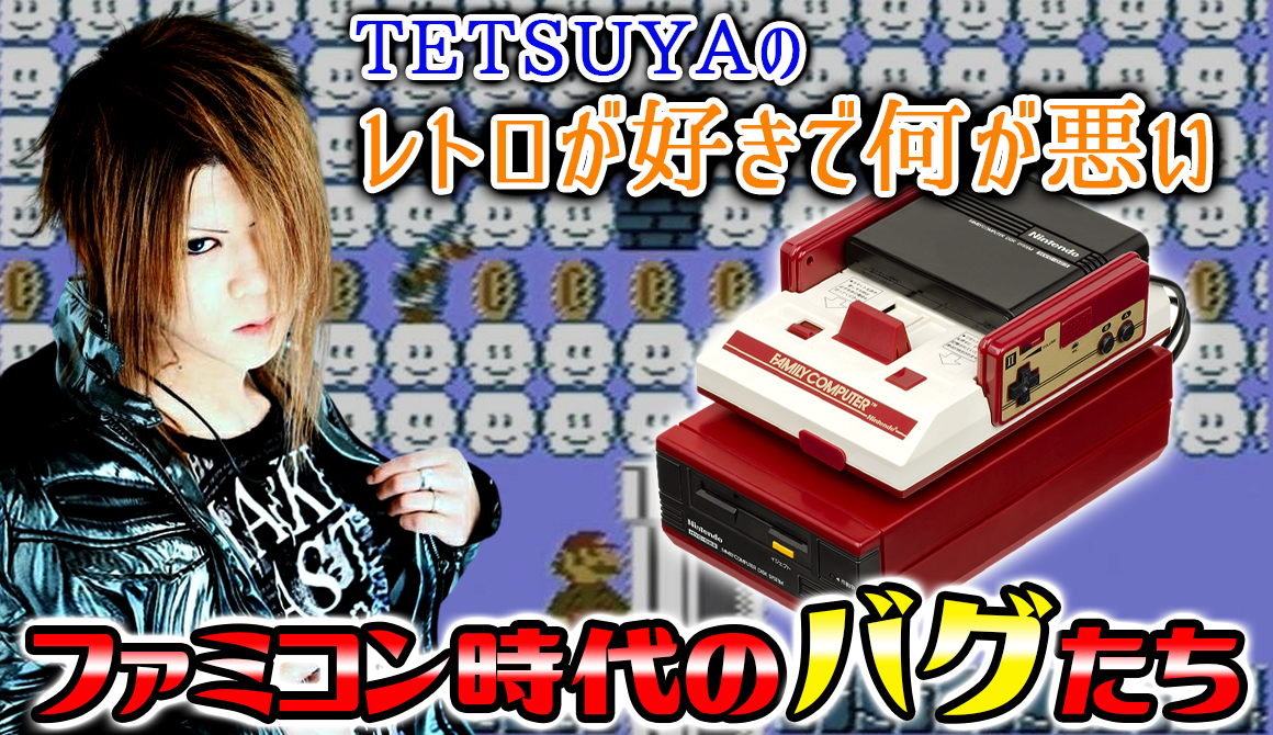 TETSUYAのレトロが好きで何が悪い Vol.7 ファミコン時代のバグたち